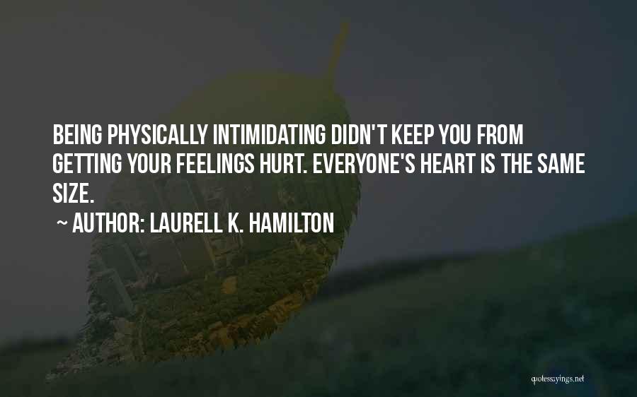 Laurell K. Hamilton Quotes: Being Physically Intimidating Didn't Keep You From Getting Your Feelings Hurt. Everyone's Heart Is The Same Size.