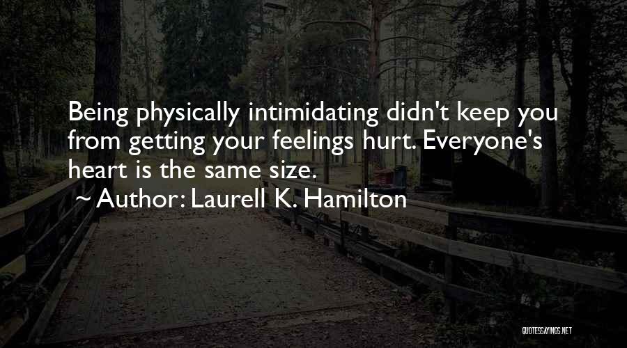 Laurell K. Hamilton Quotes: Being Physically Intimidating Didn't Keep You From Getting Your Feelings Hurt. Everyone's Heart Is The Same Size.