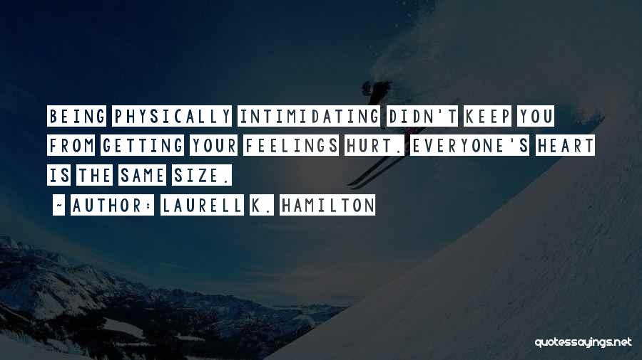 Laurell K. Hamilton Quotes: Being Physically Intimidating Didn't Keep You From Getting Your Feelings Hurt. Everyone's Heart Is The Same Size.