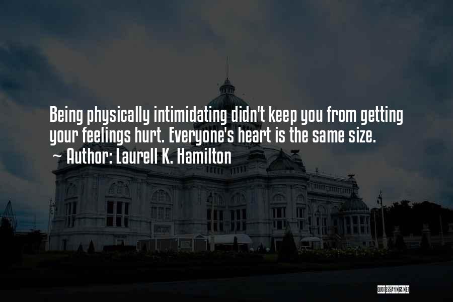 Laurell K. Hamilton Quotes: Being Physically Intimidating Didn't Keep You From Getting Your Feelings Hurt. Everyone's Heart Is The Same Size.