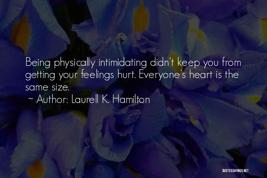 Laurell K. Hamilton Quotes: Being Physically Intimidating Didn't Keep You From Getting Your Feelings Hurt. Everyone's Heart Is The Same Size.