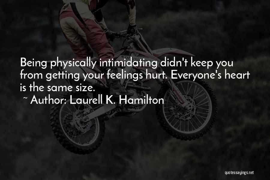 Laurell K. Hamilton Quotes: Being Physically Intimidating Didn't Keep You From Getting Your Feelings Hurt. Everyone's Heart Is The Same Size.