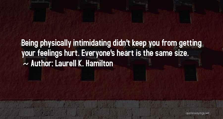 Laurell K. Hamilton Quotes: Being Physically Intimidating Didn't Keep You From Getting Your Feelings Hurt. Everyone's Heart Is The Same Size.