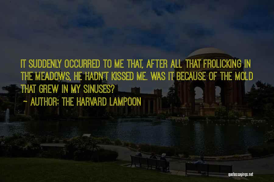 The Harvard Lampoon Quotes: It Suddenly Occurred To Me That, After All That Frolicking In The Meadows, He Hadn't Kissed Me. Was It Because