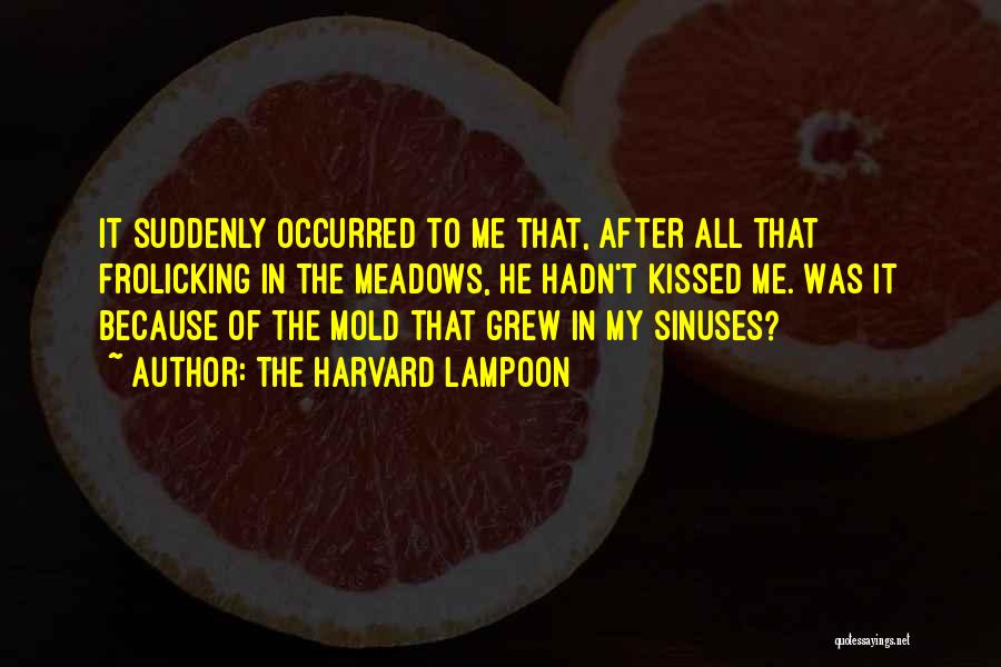 The Harvard Lampoon Quotes: It Suddenly Occurred To Me That, After All That Frolicking In The Meadows, He Hadn't Kissed Me. Was It Because