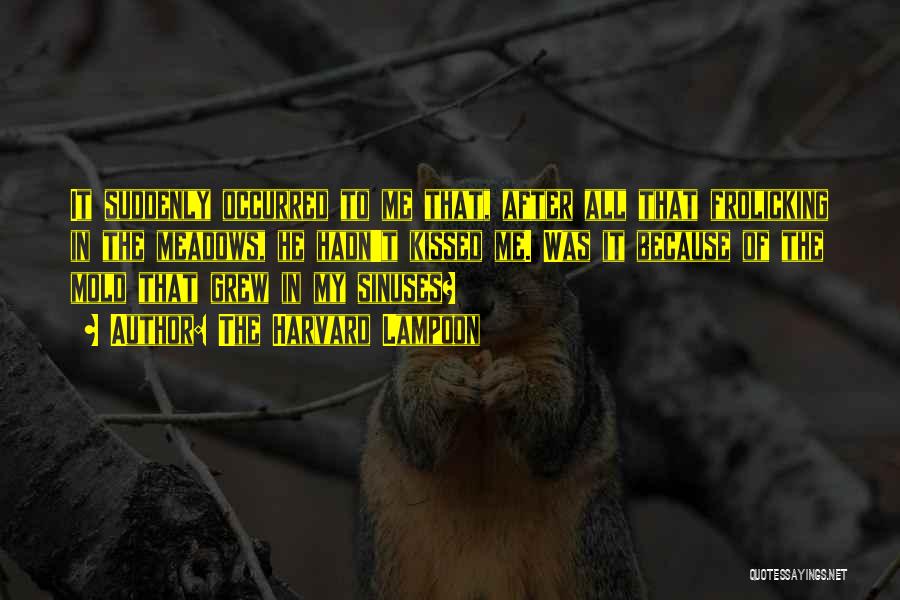 The Harvard Lampoon Quotes: It Suddenly Occurred To Me That, After All That Frolicking In The Meadows, He Hadn't Kissed Me. Was It Because