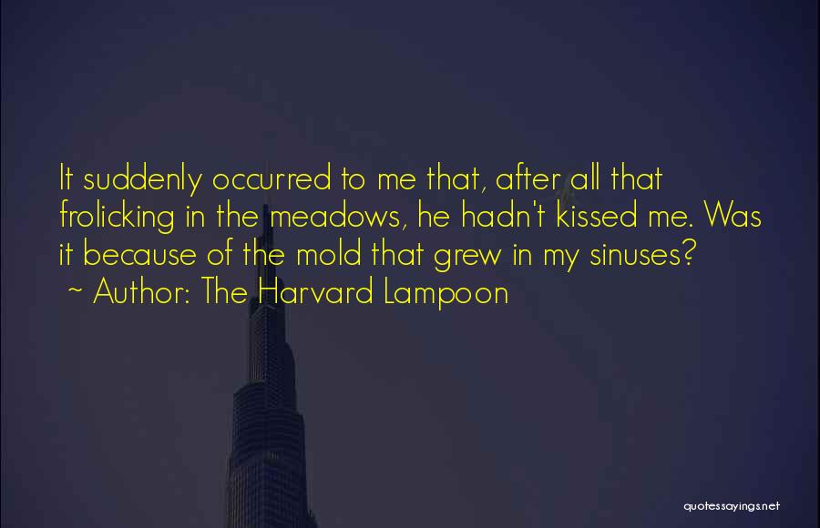 The Harvard Lampoon Quotes: It Suddenly Occurred To Me That, After All That Frolicking In The Meadows, He Hadn't Kissed Me. Was It Because