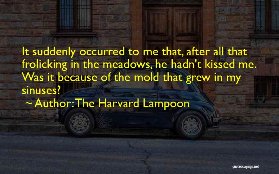 The Harvard Lampoon Quotes: It Suddenly Occurred To Me That, After All That Frolicking In The Meadows, He Hadn't Kissed Me. Was It Because
