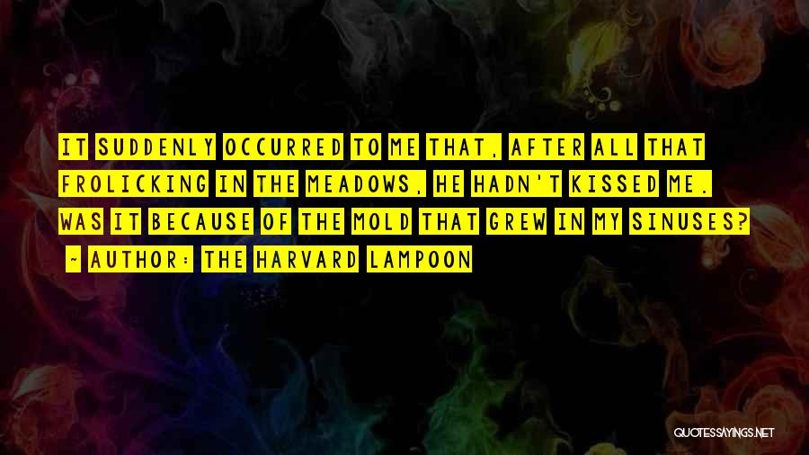 The Harvard Lampoon Quotes: It Suddenly Occurred To Me That, After All That Frolicking In The Meadows, He Hadn't Kissed Me. Was It Because