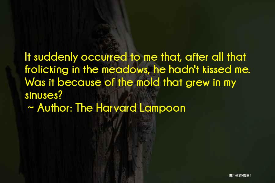 The Harvard Lampoon Quotes: It Suddenly Occurred To Me That, After All That Frolicking In The Meadows, He Hadn't Kissed Me. Was It Because