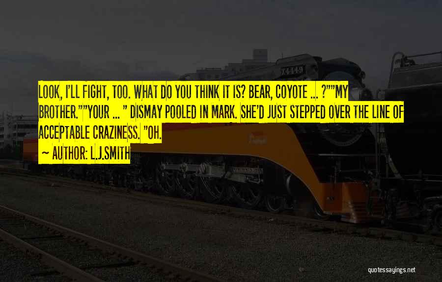 L.J.Smith Quotes: Look, I'll Fight, Too. What Do You Think It Is? Bear, Coyote ... ?my Brother.your ... Dismay Pooled In Mark.