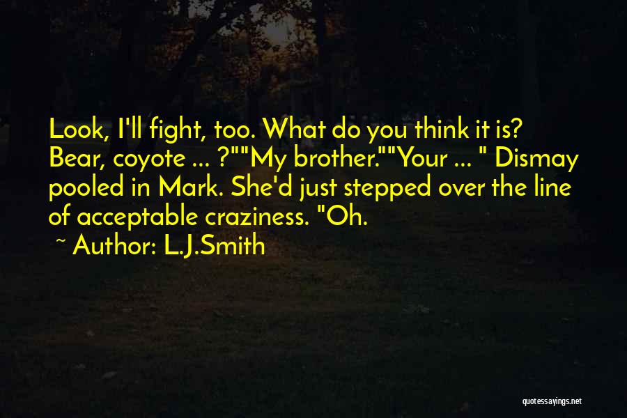 L.J.Smith Quotes: Look, I'll Fight, Too. What Do You Think It Is? Bear, Coyote ... ?my Brother.your ... Dismay Pooled In Mark.