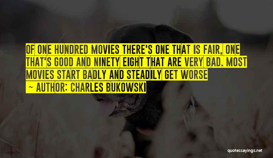 Charles Bukowski Quotes: Of One Hundred Movies There's One That Is Fair, One That's Good And Ninety Eight That Are Very Bad. Most
