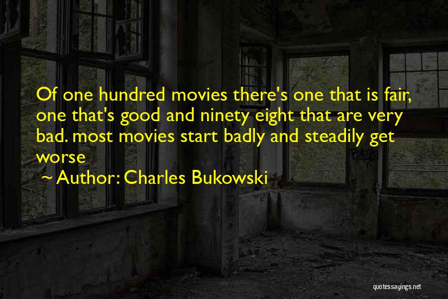 Charles Bukowski Quotes: Of One Hundred Movies There's One That Is Fair, One That's Good And Ninety Eight That Are Very Bad. Most
