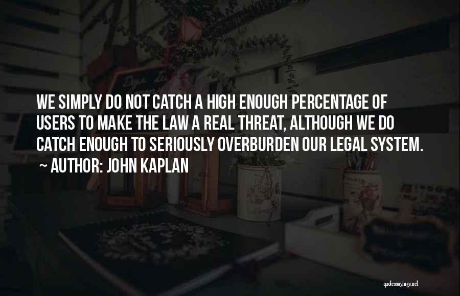 John Kaplan Quotes: We Simply Do Not Catch A High Enough Percentage Of Users To Make The Law A Real Threat, Although We