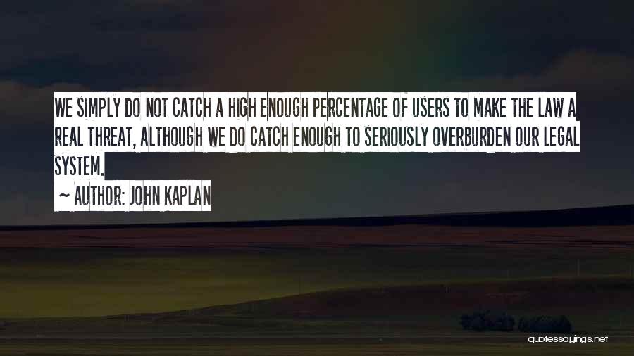 John Kaplan Quotes: We Simply Do Not Catch A High Enough Percentage Of Users To Make The Law A Real Threat, Although We