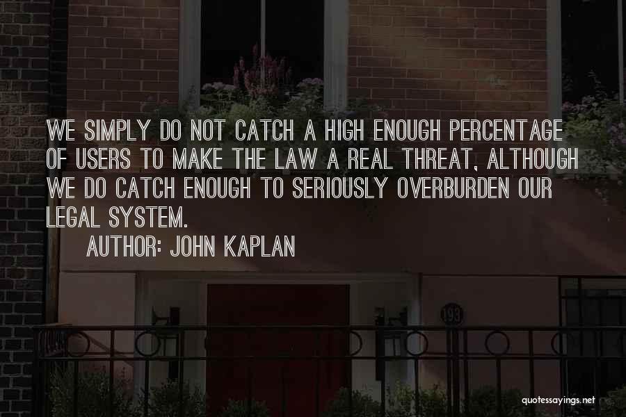 John Kaplan Quotes: We Simply Do Not Catch A High Enough Percentage Of Users To Make The Law A Real Threat, Although We