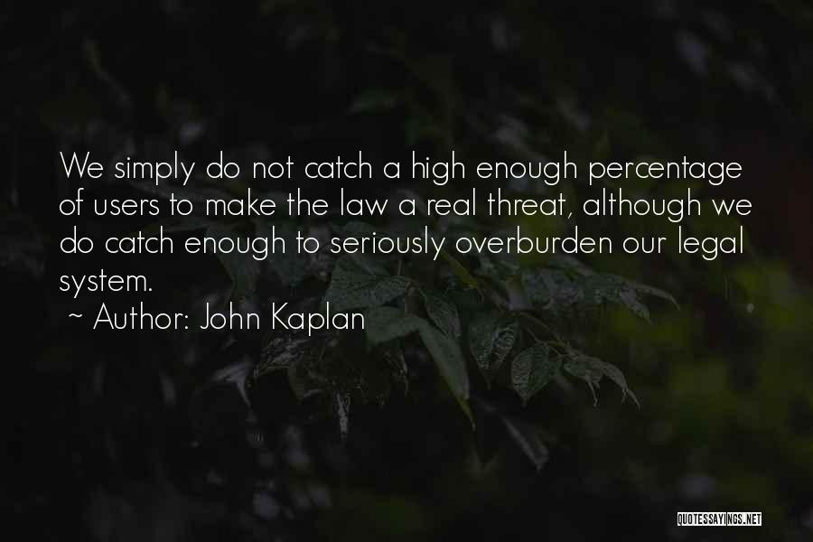 John Kaplan Quotes: We Simply Do Not Catch A High Enough Percentage Of Users To Make The Law A Real Threat, Although We
