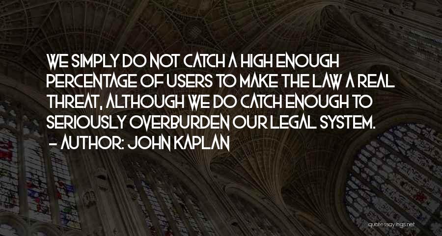 John Kaplan Quotes: We Simply Do Not Catch A High Enough Percentage Of Users To Make The Law A Real Threat, Although We
