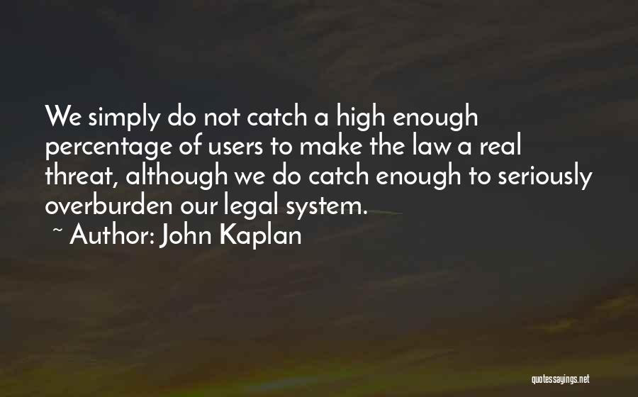 John Kaplan Quotes: We Simply Do Not Catch A High Enough Percentage Of Users To Make The Law A Real Threat, Although We