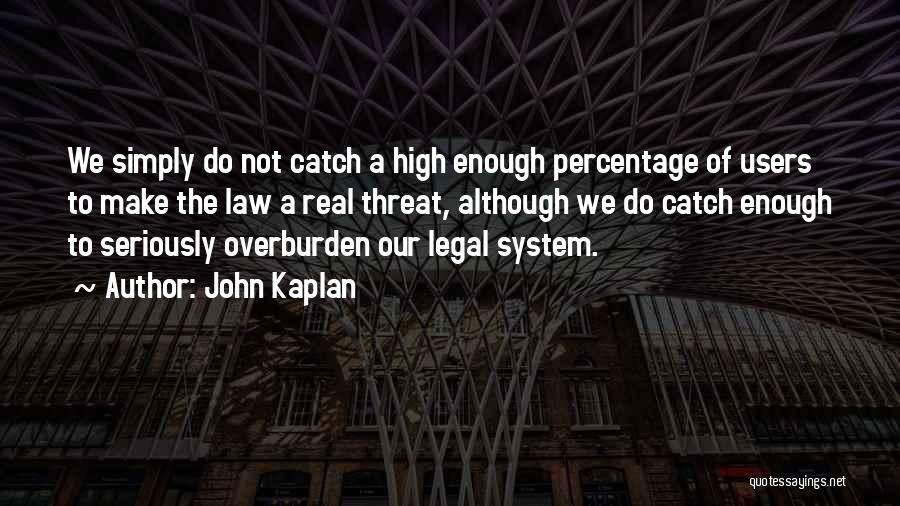 John Kaplan Quotes: We Simply Do Not Catch A High Enough Percentage Of Users To Make The Law A Real Threat, Although We