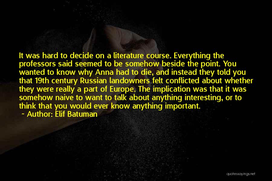 Elif Batuman Quotes: It Was Hard To Decide On A Literature Course. Everything The Professors Said Seemed To Be Somehow Beside The Point.