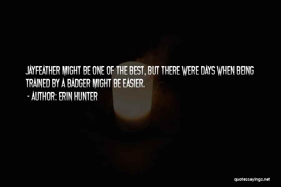 Erin Hunter Quotes: Jayfeather Might Be One Of The Best, But There Were Days When Being Trained By A Badger Might Be Easier.