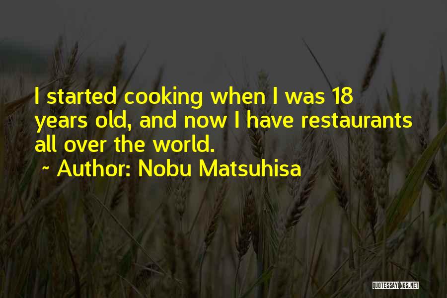 Nobu Matsuhisa Quotes: I Started Cooking When I Was 18 Years Old, And Now I Have Restaurants All Over The World.