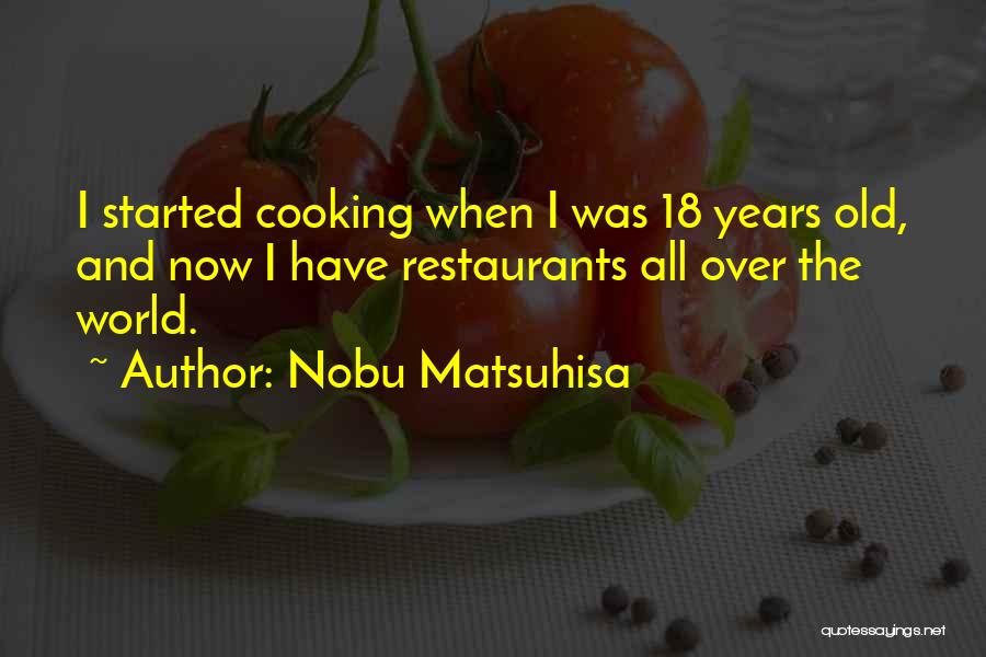 Nobu Matsuhisa Quotes: I Started Cooking When I Was 18 Years Old, And Now I Have Restaurants All Over The World.