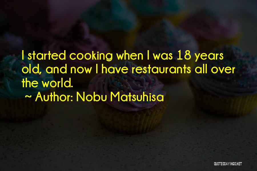 Nobu Matsuhisa Quotes: I Started Cooking When I Was 18 Years Old, And Now I Have Restaurants All Over The World.