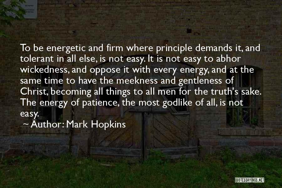 Mark Hopkins Quotes: To Be Energetic And Firm Where Principle Demands It, And Tolerant In All Else, Is Not Easy. It Is Not