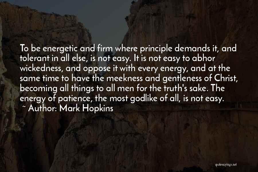 Mark Hopkins Quotes: To Be Energetic And Firm Where Principle Demands It, And Tolerant In All Else, Is Not Easy. It Is Not