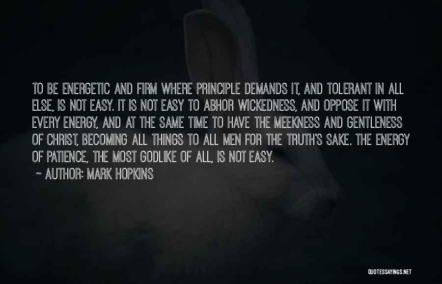 Mark Hopkins Quotes: To Be Energetic And Firm Where Principle Demands It, And Tolerant In All Else, Is Not Easy. It Is Not