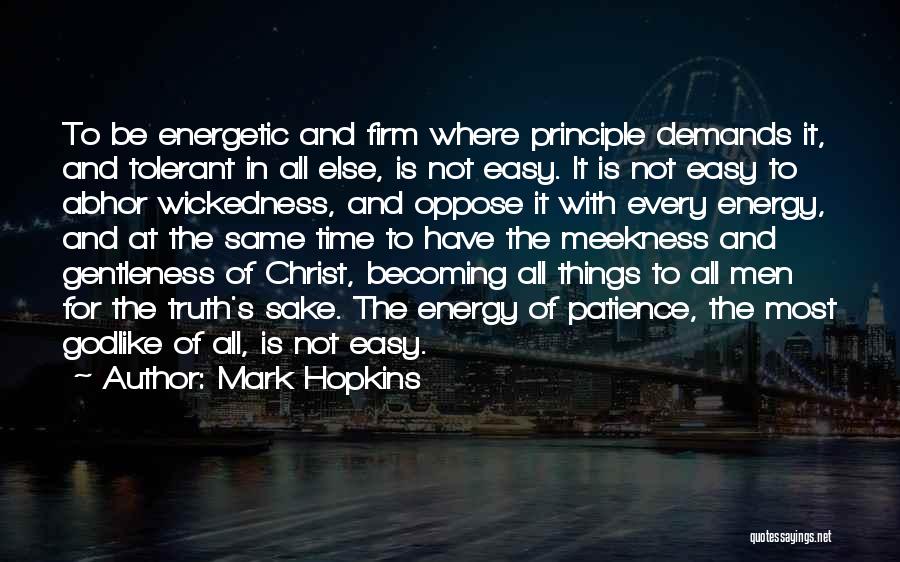 Mark Hopkins Quotes: To Be Energetic And Firm Where Principle Demands It, And Tolerant In All Else, Is Not Easy. It Is Not