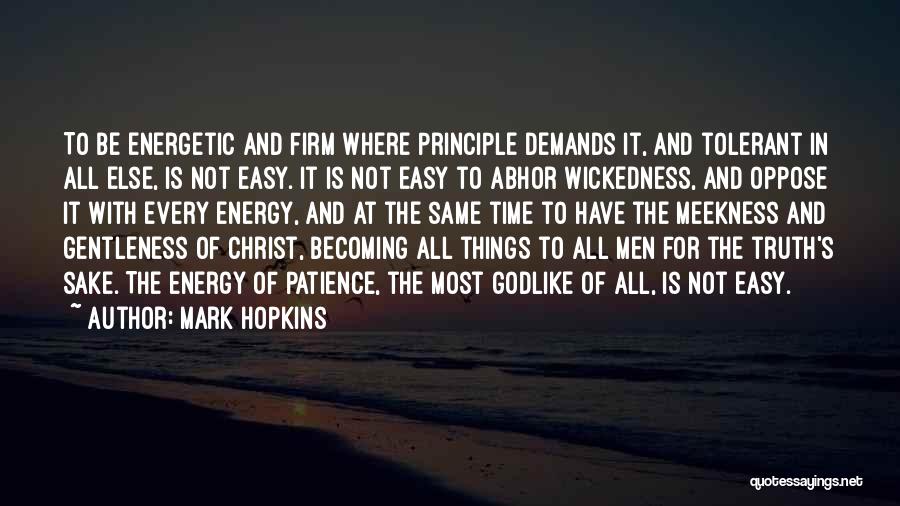 Mark Hopkins Quotes: To Be Energetic And Firm Where Principle Demands It, And Tolerant In All Else, Is Not Easy. It Is Not