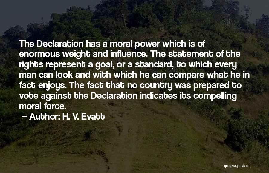 H. V. Evatt Quotes: The Declaration Has A Moral Power Which Is Of Enormous Weight And Influence. The Statement Of The Rights Represent A