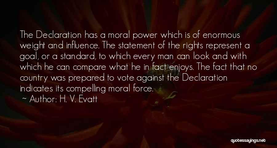 H. V. Evatt Quotes: The Declaration Has A Moral Power Which Is Of Enormous Weight And Influence. The Statement Of The Rights Represent A