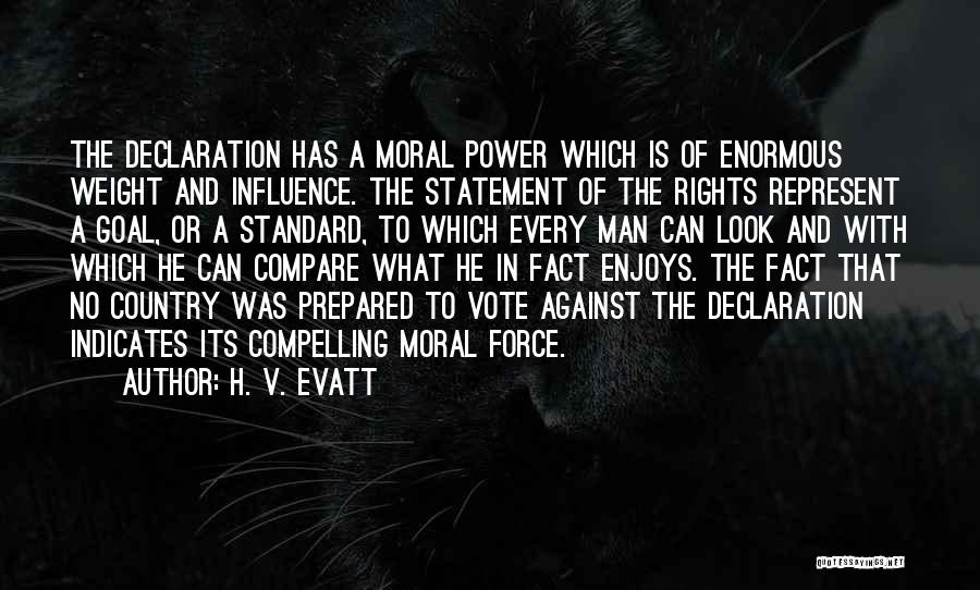 H. V. Evatt Quotes: The Declaration Has A Moral Power Which Is Of Enormous Weight And Influence. The Statement Of The Rights Represent A