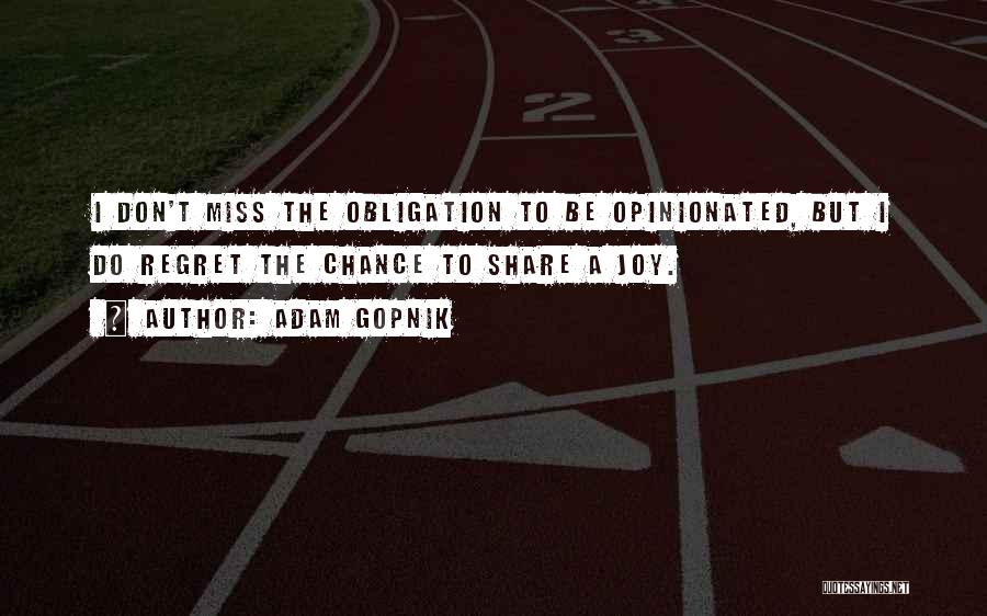 Adam Gopnik Quotes: I Don't Miss The Obligation To Be Opinionated, But I Do Regret The Chance To Share A Joy.