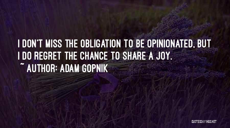 Adam Gopnik Quotes: I Don't Miss The Obligation To Be Opinionated, But I Do Regret The Chance To Share A Joy.