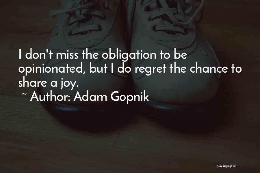 Adam Gopnik Quotes: I Don't Miss The Obligation To Be Opinionated, But I Do Regret The Chance To Share A Joy.