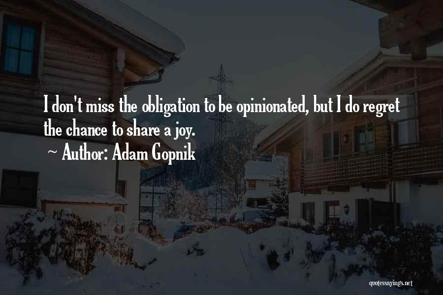 Adam Gopnik Quotes: I Don't Miss The Obligation To Be Opinionated, But I Do Regret The Chance To Share A Joy.