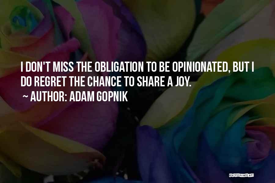 Adam Gopnik Quotes: I Don't Miss The Obligation To Be Opinionated, But I Do Regret The Chance To Share A Joy.