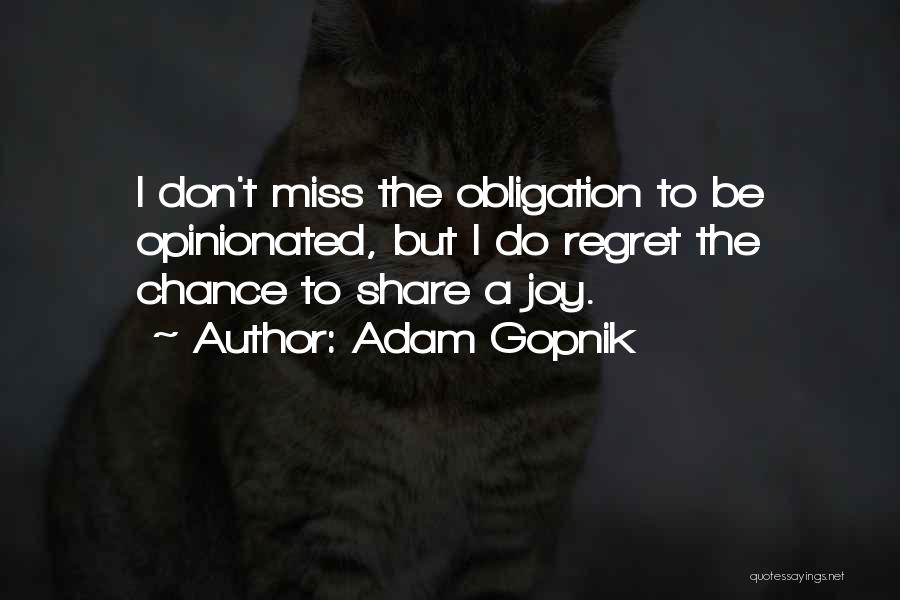 Adam Gopnik Quotes: I Don't Miss The Obligation To Be Opinionated, But I Do Regret The Chance To Share A Joy.