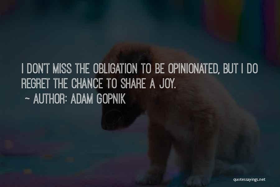 Adam Gopnik Quotes: I Don't Miss The Obligation To Be Opinionated, But I Do Regret The Chance To Share A Joy.
