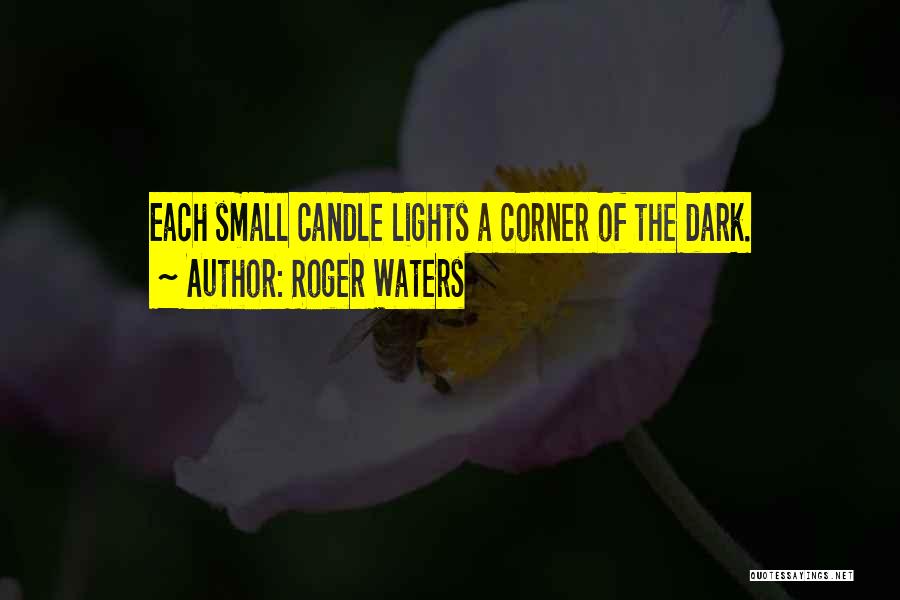 Roger Waters Quotes: Each Small Candle Lights A Corner Of The Dark.