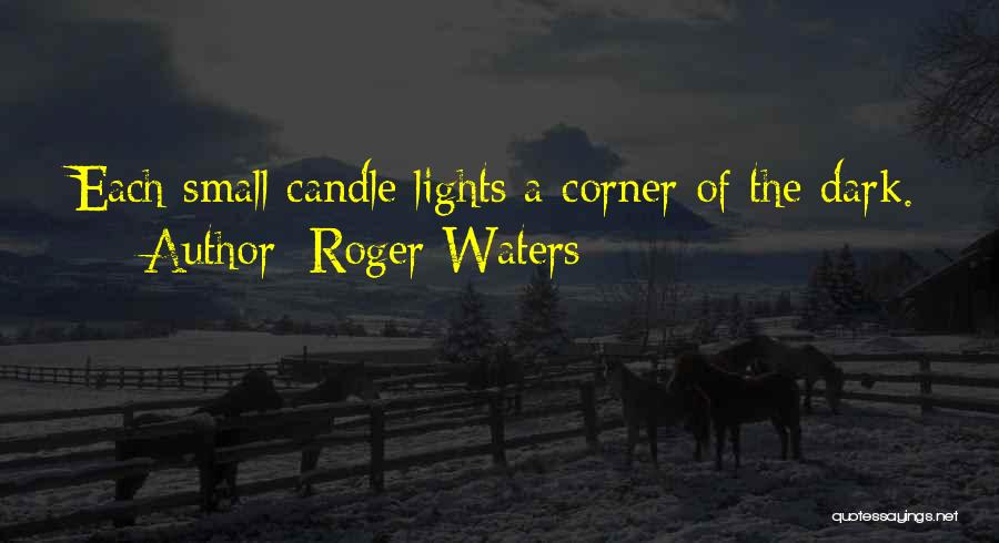 Roger Waters Quotes: Each Small Candle Lights A Corner Of The Dark.