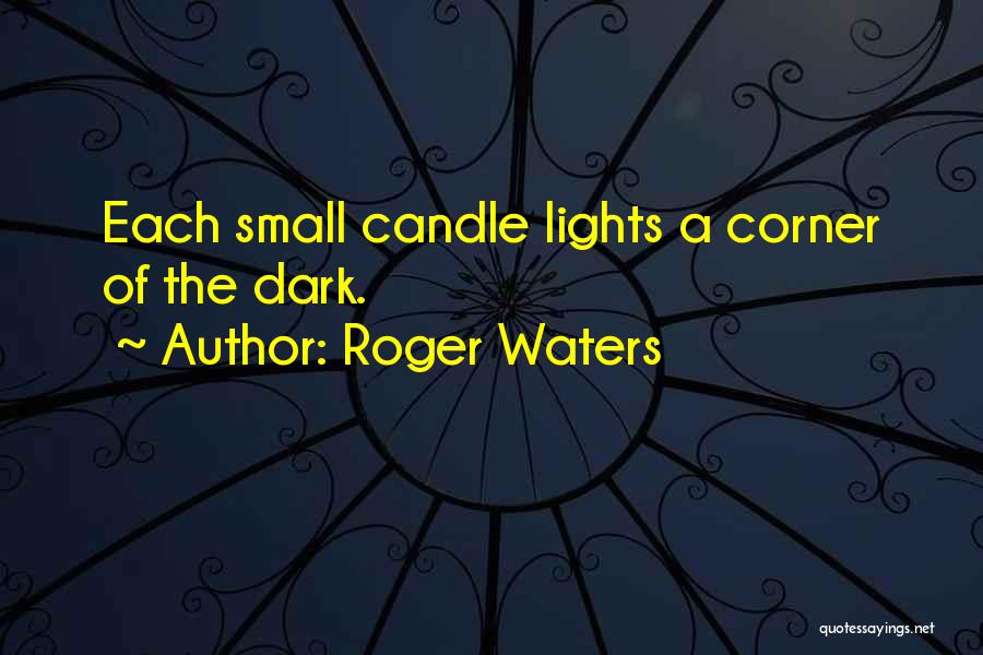 Roger Waters Quotes: Each Small Candle Lights A Corner Of The Dark.