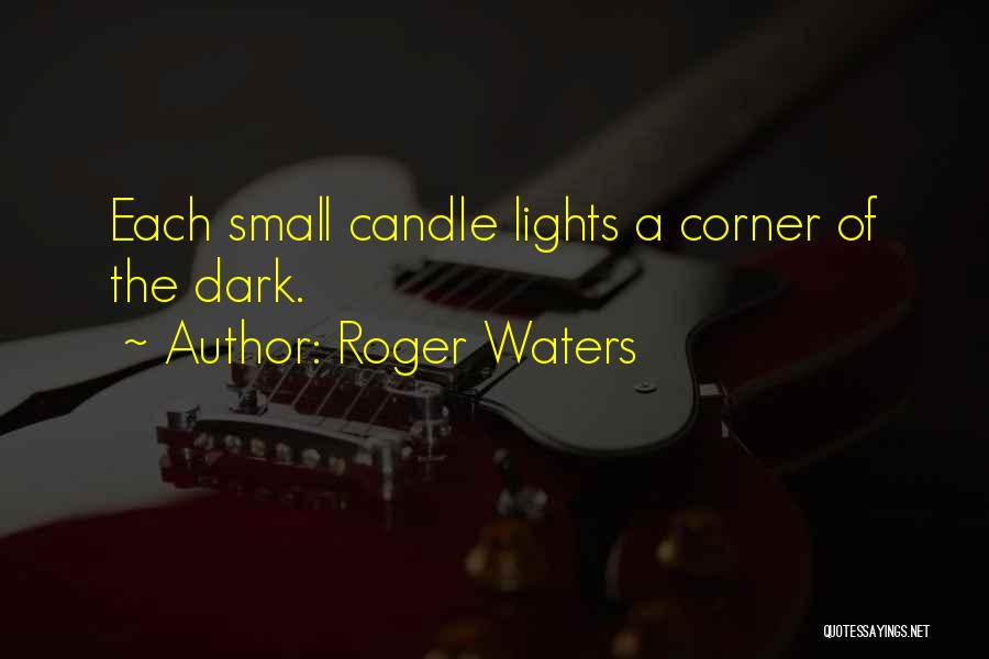 Roger Waters Quotes: Each Small Candle Lights A Corner Of The Dark.