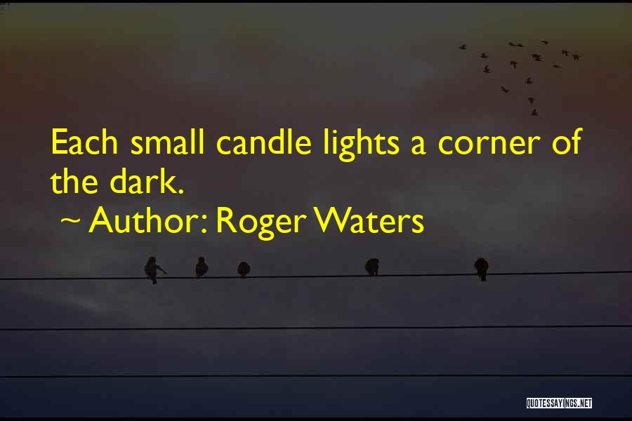 Roger Waters Quotes: Each Small Candle Lights A Corner Of The Dark.